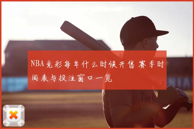 NBA竞彩每年什么时候开售 赛季时间表与投注窗口一览