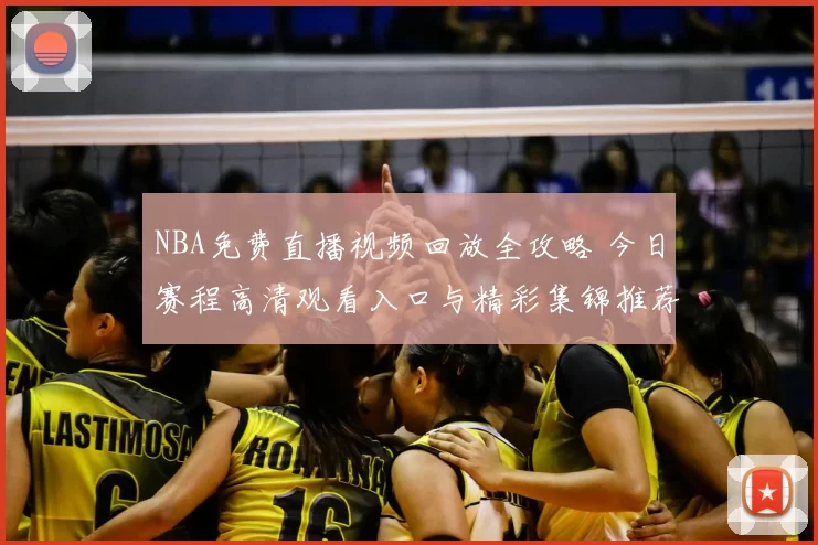 NBA免费直播视频回放全攻略 今日赛程高清观看入口与精彩集锦推荐