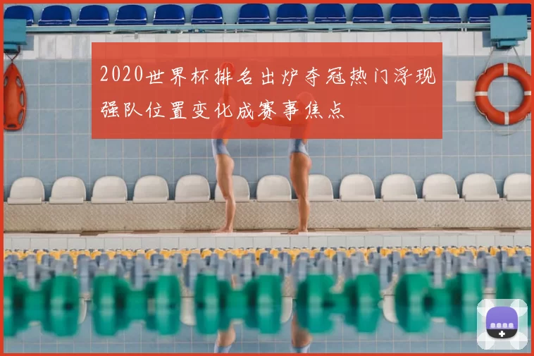 2020世界杯排名出炉夺冠热门浮现强队位置变化成赛事焦点