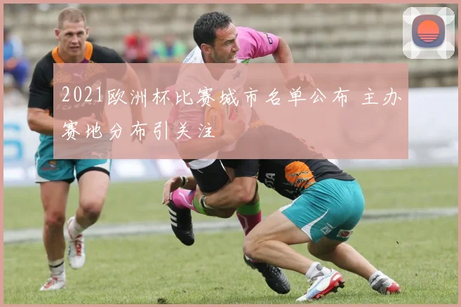 2021欧洲杯比赛城市名单公布 主办赛地分布引关注
