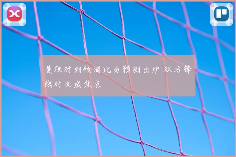 曼联对利物浦比分预测出炉 双方锋线对决成焦点