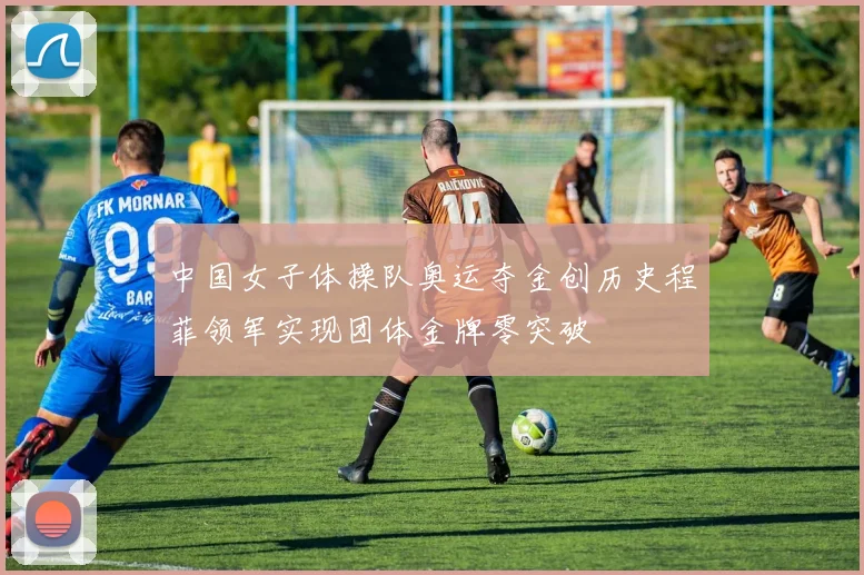 中国女子体操队奥运夺金创历史程菲领军实现团体金牌零突破