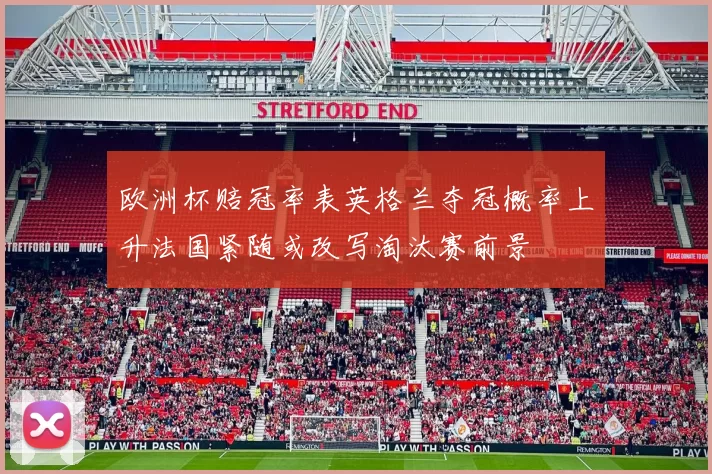 欧洲杯赔冠率表英格兰夺冠概率上升法国紧随或改写淘汰赛前景