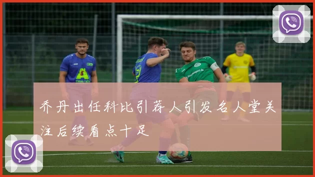 乔丹出任科比引荐人引发名人堂关注后续看点十足