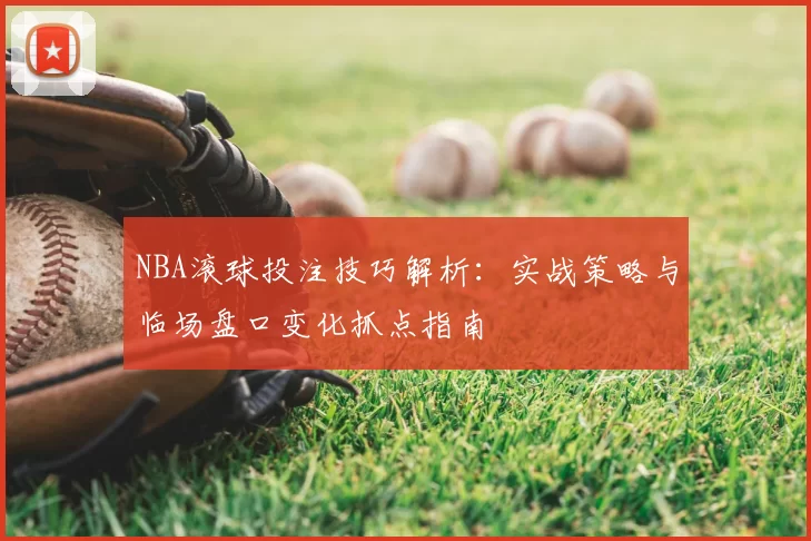 NBA滚球投注技巧解析：实战策略与临场盘口变化抓点指南
