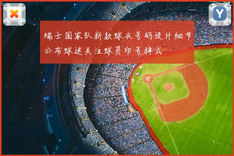 瑞士国家队新款球衣号码设计细节公布球迷关注球员印号样式