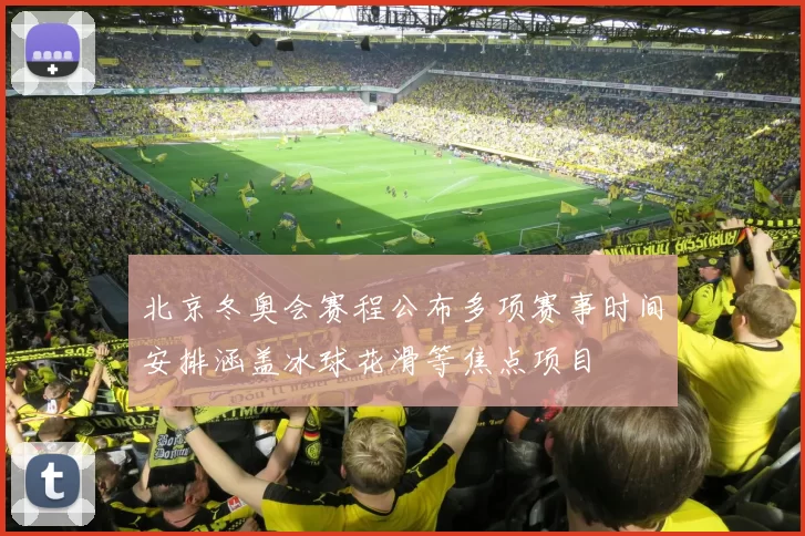 北京冬奥会赛程公布多项赛事时间安排涵盖冰球花滑等焦点项目