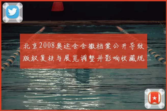 北京2008奥运会会徽档案公开导致版权复核与展览调整并影响收藏规范