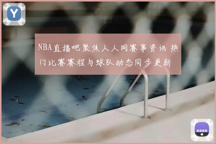NBA直播吧聚焦人人网赛事资讯 热门比赛赛程与球队动态同步更新
