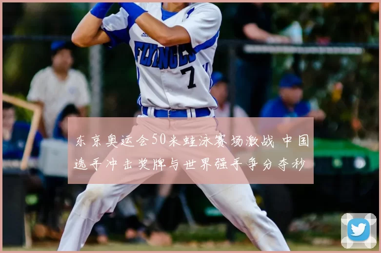 东京奥运会50米蛙泳赛场激战 中国选手冲击奖牌与世界强手争分夺秒