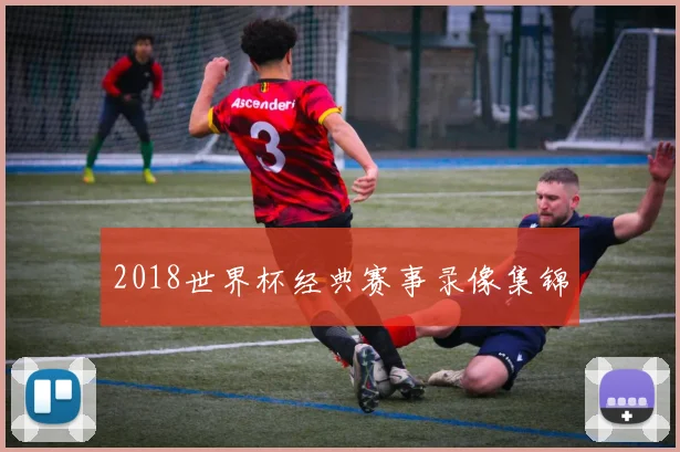 2018世界杯经典赛事录像集锦