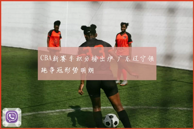 CBA新赛季积分榜出炉 广东辽宁领跑争冠形势明朗