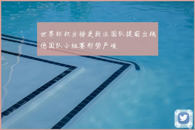 世界杯积分榜更新法国队提前出线德国队小组赛形势严峻