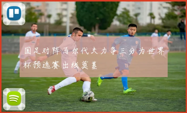 国足对阵马尔代夫力争三分为世界杯预选赛出线奠基