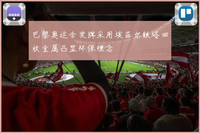 巴黎奥运会奖牌采用埃菲尔铁塔回收金属凸显环保理念