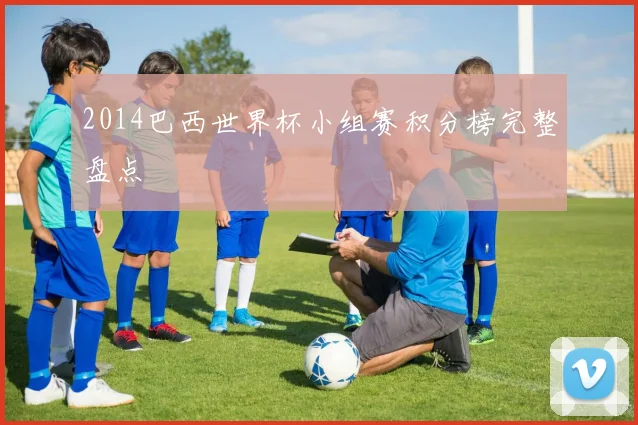 2014巴西世界杯小组赛积分榜完整盘点